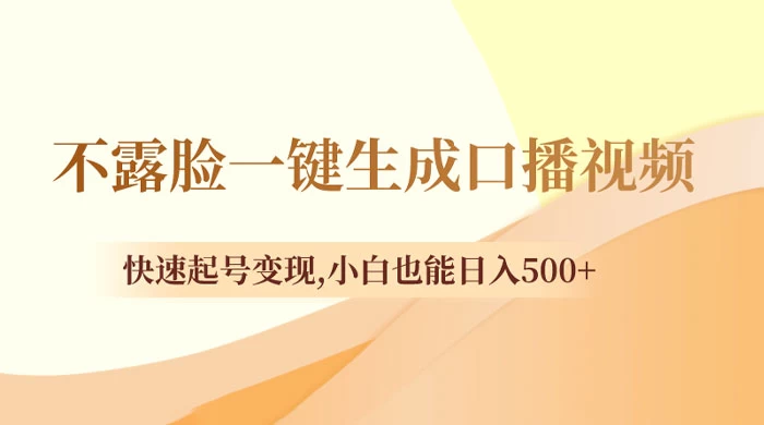 不露脸一键生成口播视频，快速起号变现，小白也能日入500+-网亿资源平台