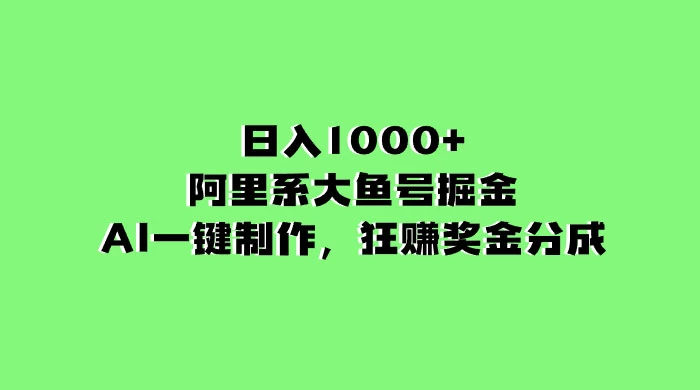 日入 1000+ 的阿里系大鱼号掘金，AI 一键制作，狂赚奖金分成-网亿资源平台