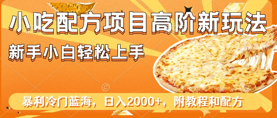小吃配方项目高阶新玩法，新手小白轻松上手，暴利冷门蓝海，日入2000+-网亿资源平台