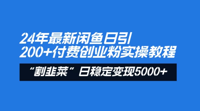24 年最新闲鱼日引 200+ 付费创业粉，割韭菜每天 5000+ 收益实操教程！-网亿资源平台