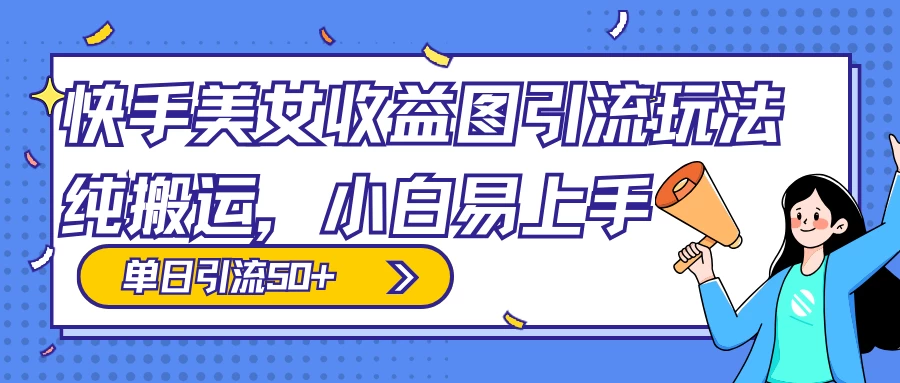快手美女收益图组合引流玩法，小白易上手，单日引流50+-网亿资源平台