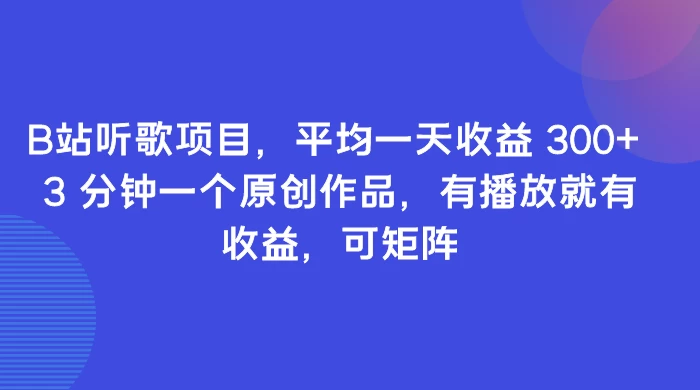B站听歌项目，平均一天收益 300+ 3 分钟一个原创作品，有播放就有收益，可矩阵-网亿资源平台