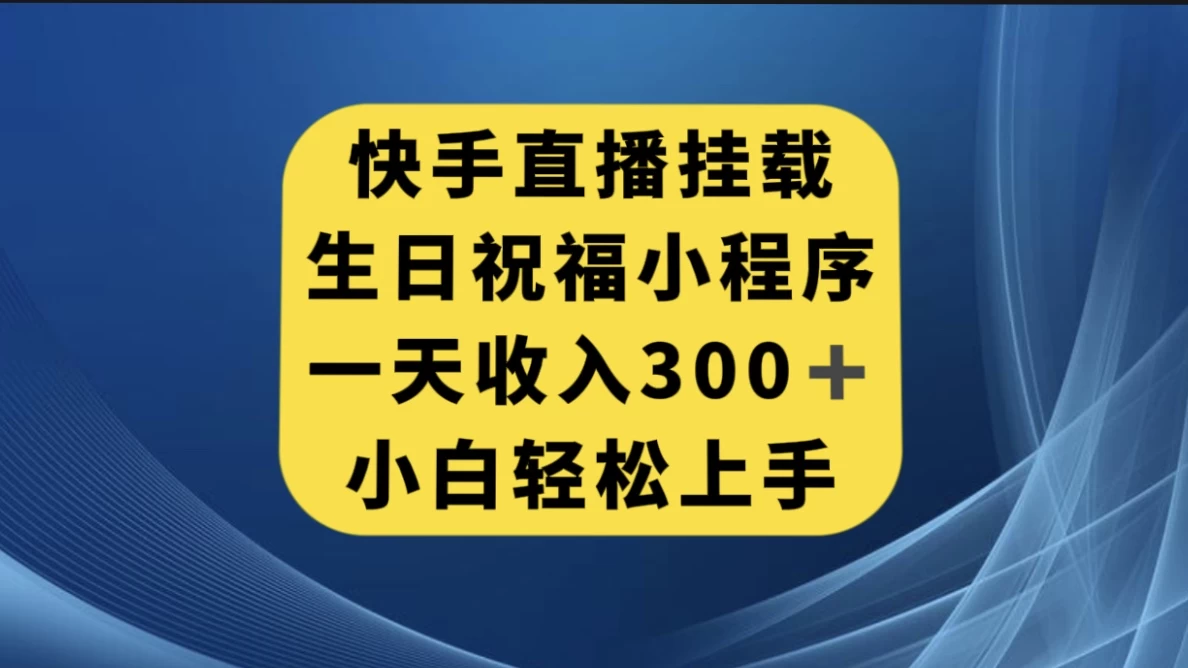 快手挂载生日祝福小程序,一天收入300+,小白轻松上手-网亿资源平台