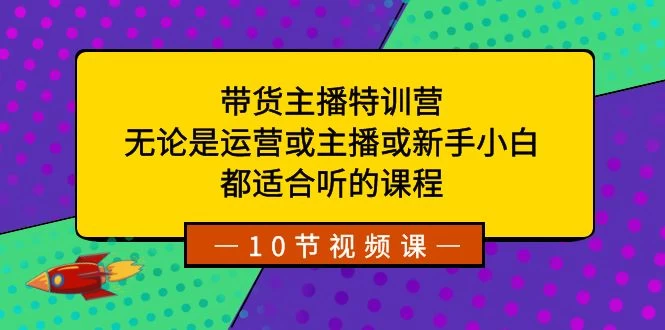 带货主播特训营：无论是运营或主播或新手小白，都适合听的课程-网亿资源平台