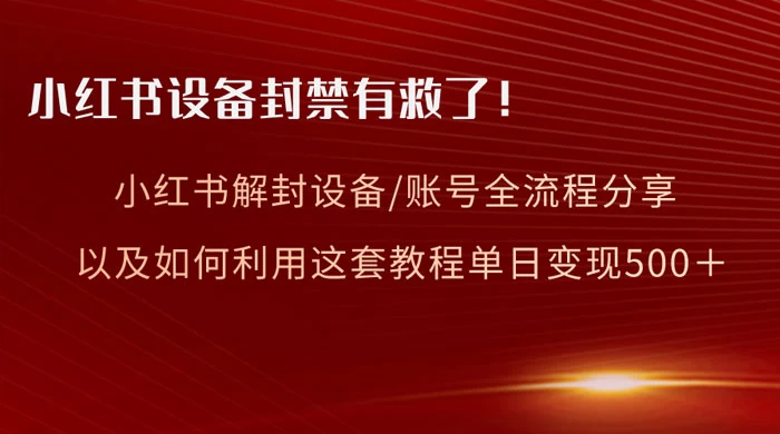 小红书设备及账号解封全流程分享，亲测有效，以及如何利用教程变现-网亿资源平台