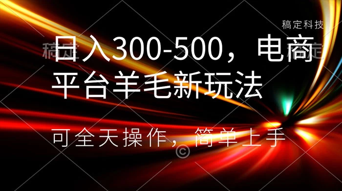 日入300-500，电商平台羊毛新玩法，可全天操作，简单上手-网亿资源平台
