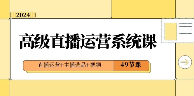 2024 高级直播 · 运营系统课，直播运营+主播选品+视频（49节课）-网亿资源平台