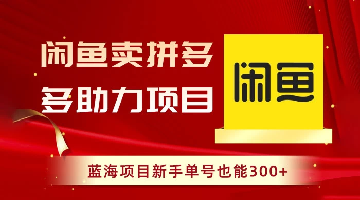 闲鱼卖拼多多助力项目，蓝海项目新手单号也能 300+-网亿资源平台