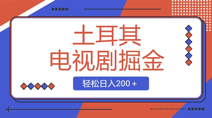 土耳其电视剧掘金项目，操作简单，轻松日入200+-网亿资源平台