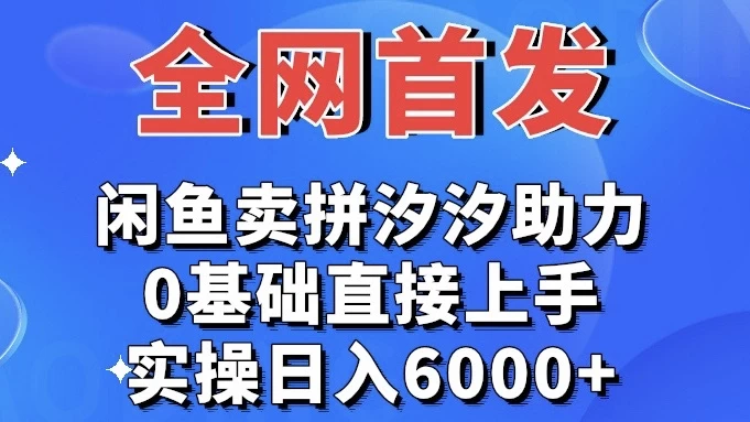 全网首发 闲鱼买拼夕夕助力 0基础直接上手 实操日入6000+-网亿资源平台