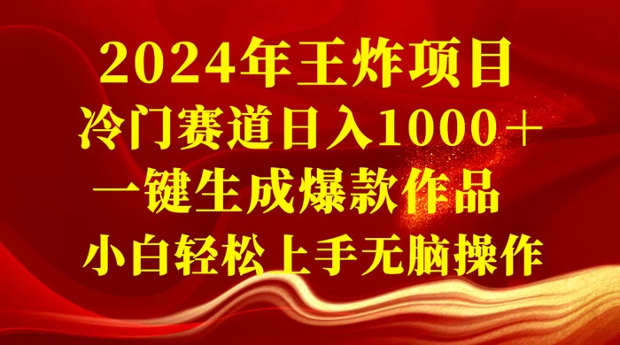 2024 年王炸项目，冷门赛道日入 1000＋ 一键生成爆款作品，小白轻松上手无脑操作-网亿资源平台