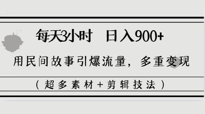 每天三小时日入 900+，用民间故事引爆流量，多重变现（超多素材+剪辑技法）-网亿资源平台