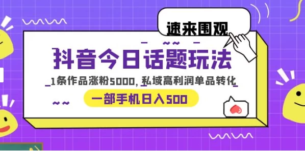 一部手机轻松实现日入 500，抖音今日话题玩法，1条作品涨粉 5000，私域高利润单品转化-网亿资源平台