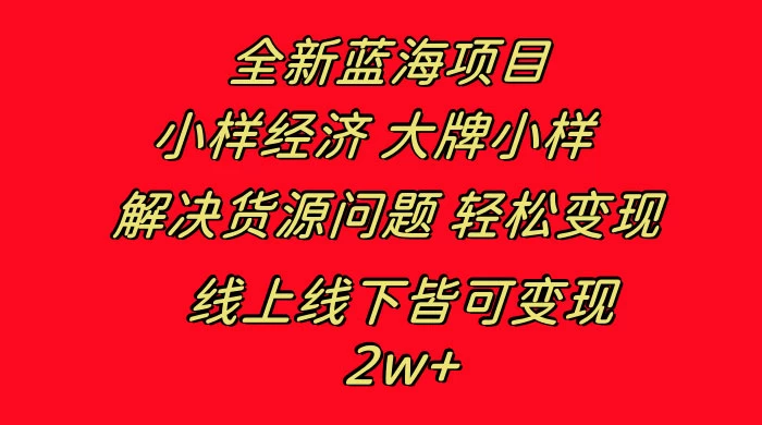 全新蓝海项目，小样经济大牌小样，线上和线下都可变现，月入 2W+-网亿资源平台