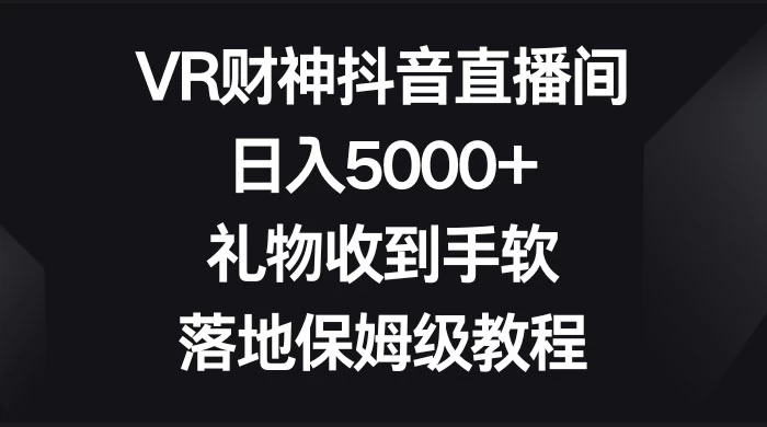 VR 财神抖音直播间，日入 5000+，礼物收到手软，落地保姆级教程-网亿资源平台
