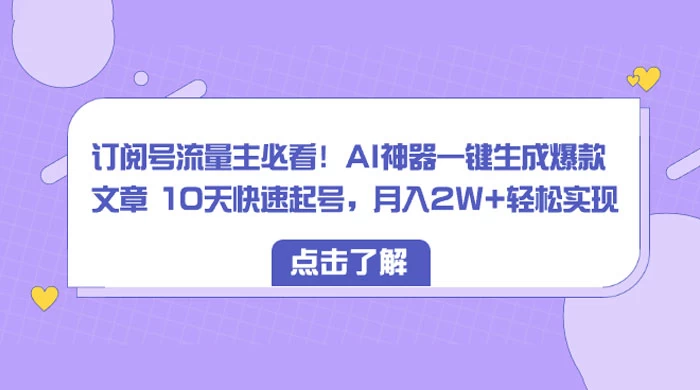 订阅号流量主必看！AI神器一键生成爆款文章 10天快速起号，月入 2W+ 轻松-网亿资源平台