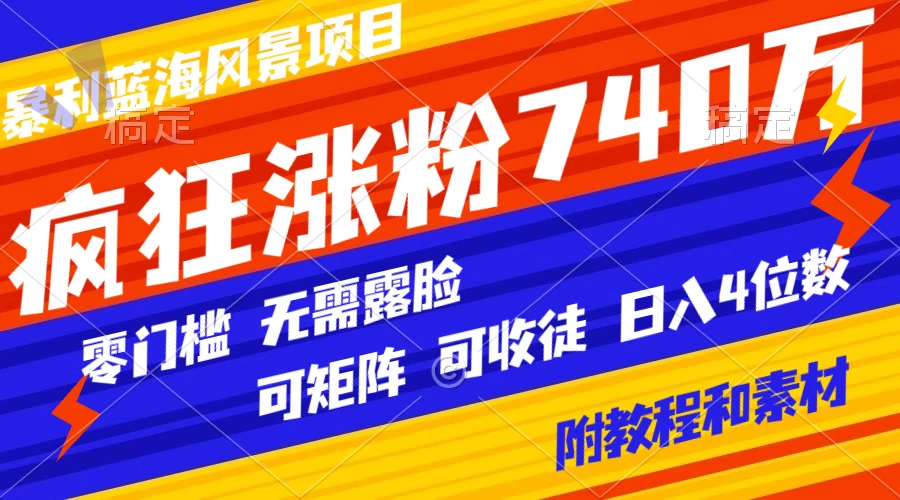 暴利蓝海风景项目疯狂涨粉 740w，0 门槛，无需露脸，可矩阵，可收徒，日入 4 位数（附教程和素材）-网亿资源平台