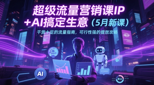 超级流量营销课IP+AI搞定生意(5月新课)干货十足的流量指南,可行性强的提效攻略-邪修侠 - 演示