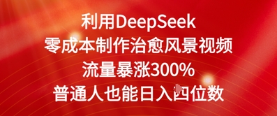 利用DeepSeek零成本制作治愈风景视频，流量暴涨300%，普通人也能日入四位数-网亿资源平台