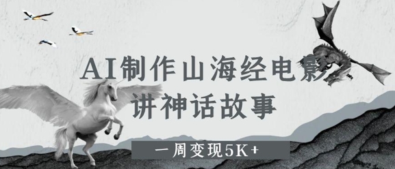 AI制作山海经电影，讲神话故事，一周变现5K+-网亿资源平台