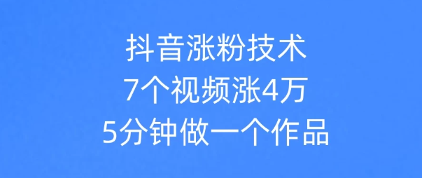 抖音涨粉技术，7个视频涨粉4万，5分钟做一个作品-网亿资源平台