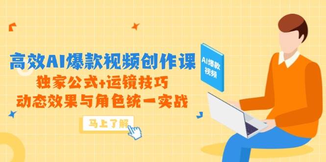 高效AI爆款视频创作课，独家公式+运镜技巧，动态效果与角色统一实战-网亿资源平台