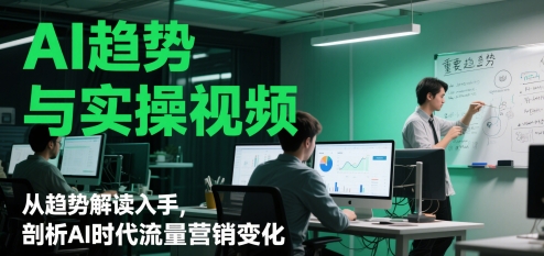 AI趋势与实操视频，从趋势解读入手，剖析AI时代流量营销变化-邪修侠