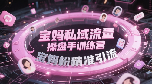 宝妈私域流量操盘手训练营，宝妈粉精准引流-网亿资源平台