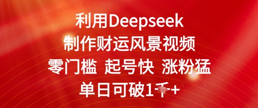 利用Deepseek制作财运风景视频，零门槛起号快涨粉猛，单日收益几张-网亿资源平台