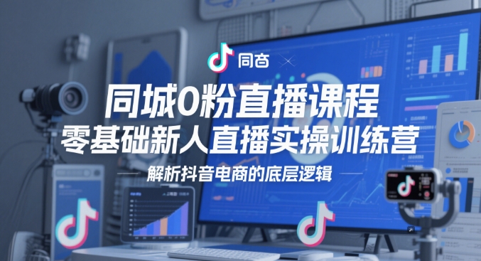 同城0粉直播课程，零基础新人直播实操训练营，解析抖音电商的底层逻辑-邪修侠 - 演示