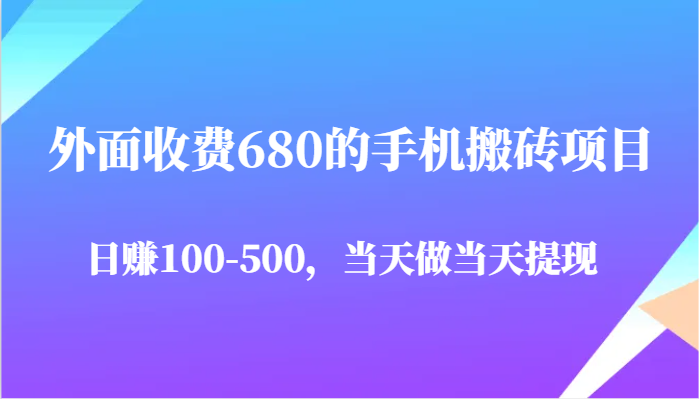 外面收费680的手机搬砖项目，日赚100-500完全没有问题，当天做当天提现-网亿资源平台