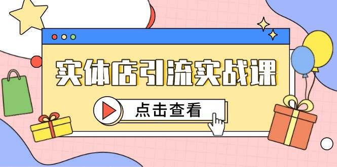 （14828期）实体店引流实战课，短视频认知+抖加投放，精准对标百客进店-网亿资源平台
