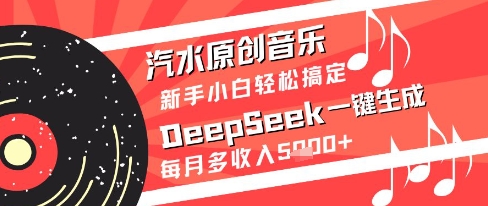 汽水原创音乐DeepSeek一键生成新手小白轻松搞定每月多收入5k+【揭秘】-网亿资源平台