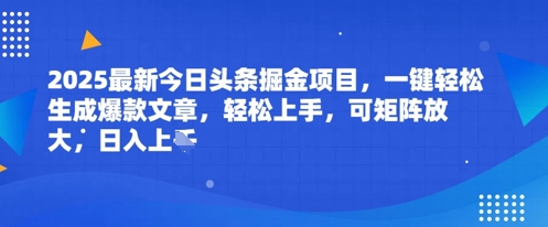2025最新今日头条掘金项目，一键轻松生成爆款文章，轻松上手，可矩阵放大，日入几张-网亿资源平台