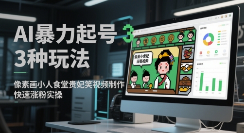 AI暴力起号3种玩法，像素画小人食堂贵妃搞笑视频制作，快速涨粉实操-网亿资源平台