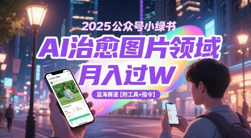 2025公众号小绿书AI治愈图片领域，月入过W，蓝海赛道【附工具+指令】-网亿资源平台