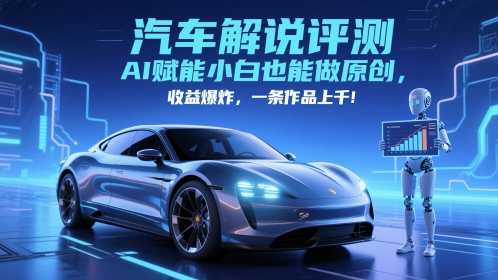 抖音汽车解说评测赛道，AI赋能小白也能做原创，收益爆炸，一条作品上千-网亿资源平台