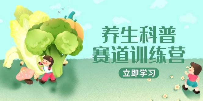 养生科普赛道训练营，AI矩阵+爆款标题+插画教学，2月3万粉接广1800/条-网亿资源平台