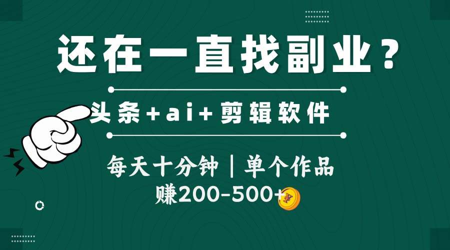 （14844期）头条全新玩发加持软件搬视频，每天十分钟，单个作品收入200-500左右-网亿资源平台