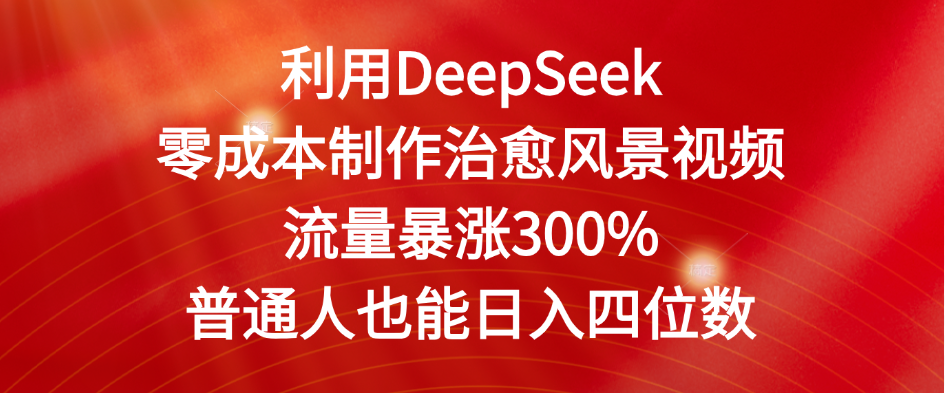 利用DeepSeek零成本制作治愈风景视频，流量暴涨300%。普通人也能日入四位数-网亿资源平台