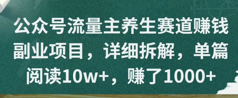 公众号流量主养生赛道赚钱副业项目，详细拆解，单篇阅读10w+，赚了1000+-网亿资源平台