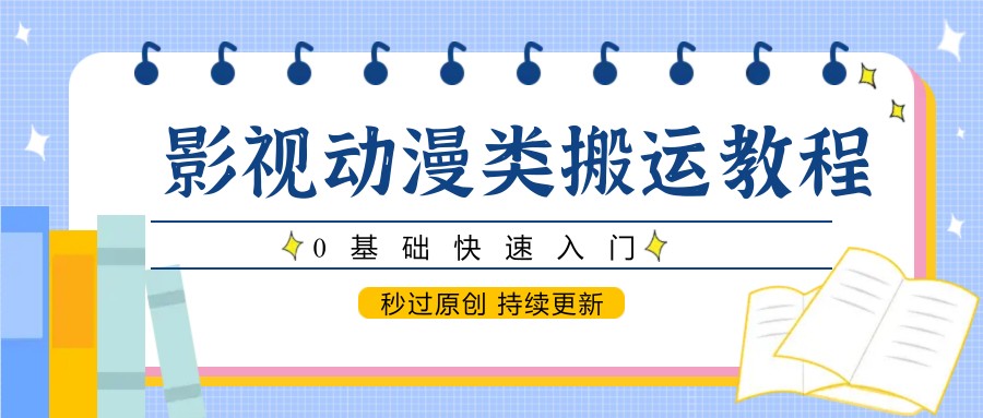 影视动漫类搬运教程，0基础快速入门，秒过原创 持续更新-网亿资源平台