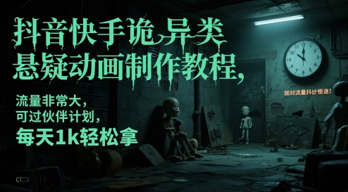 抖音快手诡异类悬疑动画制作教程，流量非常大，可过伙伴计划，每天1k轻松拿-网亿资源平台