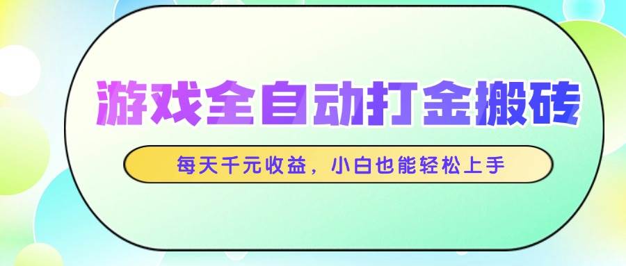 （14853期）游戏全自动打金搬砖，每天千元收益，小白也能轻松上手-网亿资源平台