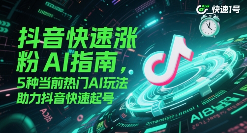 抖音快速涨粉AI指南，5种当前热门AI玩法，助力抖音快速起号-网亿资源平台