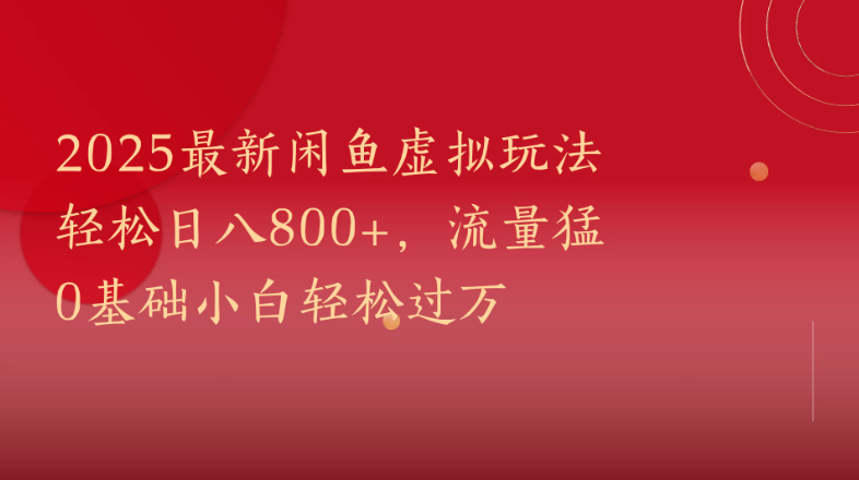 2025最新闲鱼虚拟玩法轻松日八800+，流量猛0基础小白轻松过万-网亿资源平台