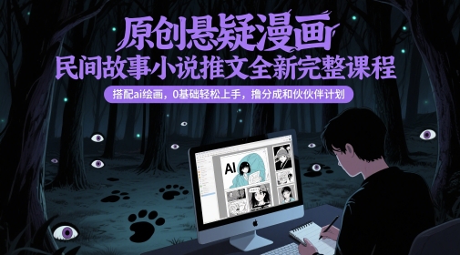 原创悬疑漫画民间故事小说推文全新完整课程， 搭配ai绘画，0基础轻松上手，撸分成和伙伴计划-网亿资源平台