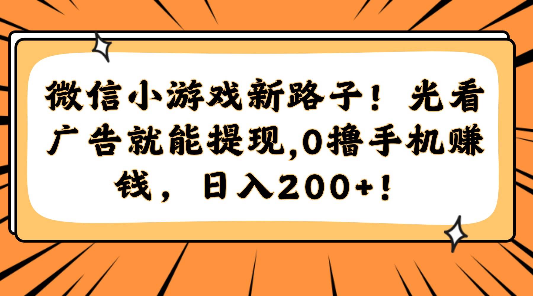 （14864期）微信小游戏新路子！光看广告就能提现，0撸手机赚钱，日入200+！-网亿资源平台