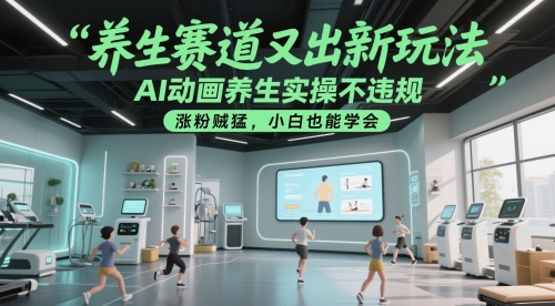 养生赛道又出新玩法，AI动画养生实操不违规，涨粉贼猛，小白也能学会-网亿资源平台