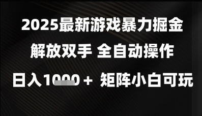 2025最新游戏暴力掘金解放双手，全自动操作，日入1k+矩阵，小白可玩【揭秘】-网亿资源平台